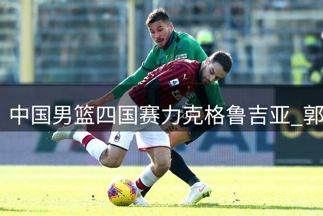 中国男篮四国赛力克格鲁吉亚 郭士强临场指挥显功力