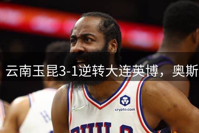 云南玉昆3-1逆转大连英博，奥斯卡独中两元