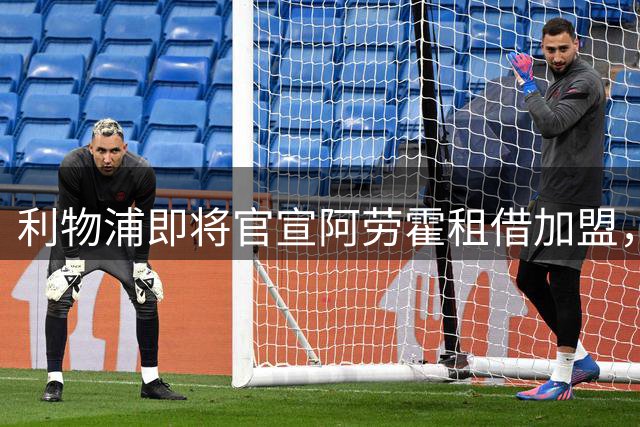 利物浦即将官宣阿劳霍租借加盟，重磅引援加速阵容升级