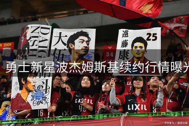 勇士新星波杰姆斯基续约行情曝光 年薪或突破2400万美元