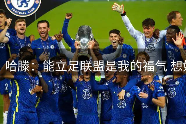 哈滕：能立足联盟是我的福气 想好好探索如何回馈社会