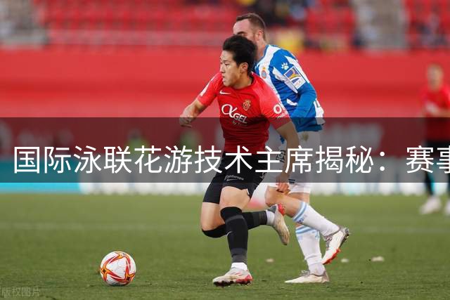 国际泳联花游技术主席揭秘：赛事规则将迎重大调整
