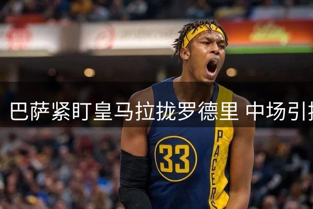 巴萨紧盯皇马拉拢罗德里 中场引援暗潮涌动