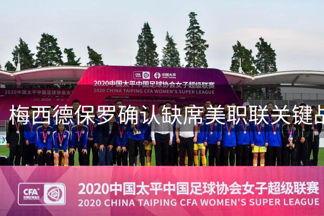梅西德保罗确认缺席美职联关键战 世界杯后强制休整21天