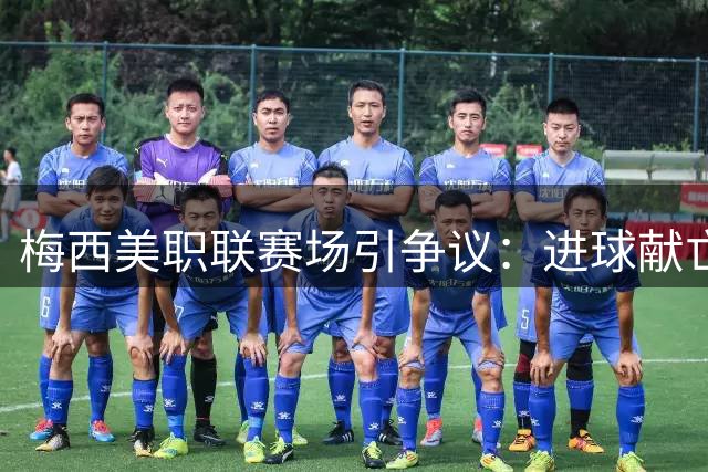 梅西美职联赛场引争议：进球献亡父后卷入冲突面临调查