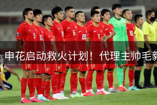 申花启动救火计划！代理主帅毛毅军解密战术革新方案