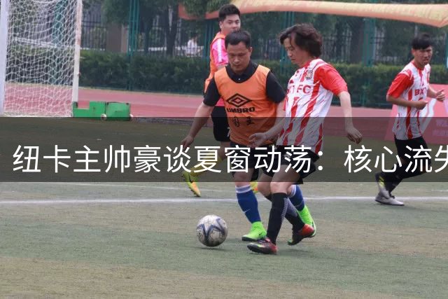 纽卡主帅豪谈夏窗动荡：核心流失之痛与吉马良斯留队僵局