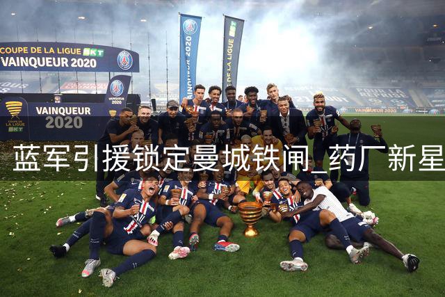 蓝军引援锁定曼城铁闸 药厂新星或成意外之喜