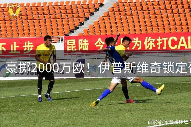 豪掷2000万欧！伊普斯维奇锁定葡超新星弗洛伦蒂诺