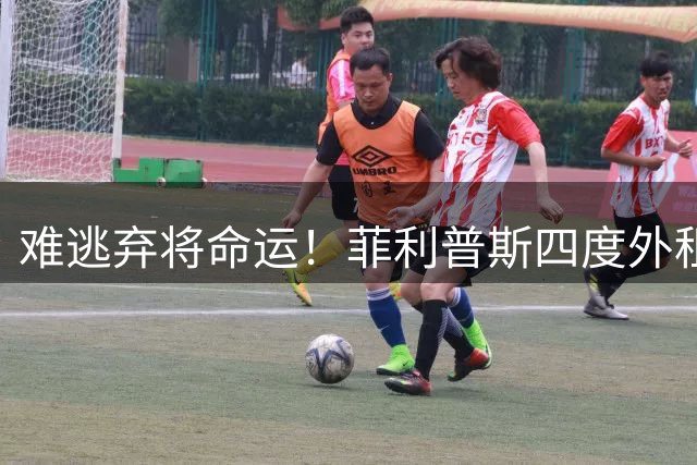 难逃弃将命运！菲利普斯四度外租重返谢菲联，力求挽救职业生涯