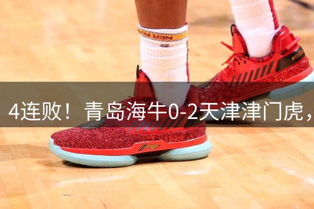 4连败！青岛海牛0-2天津津门虎，产生3大不可思议，以及3个不争事实